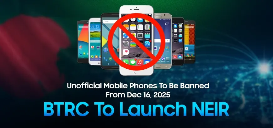 Unofficial Mobile Phones To Be Banned From Dec 16, 2025: BTRC To Launch NEIR