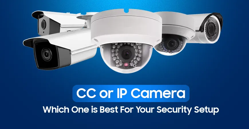 CC or IP Camera, Which One is Best For Your Security Setup