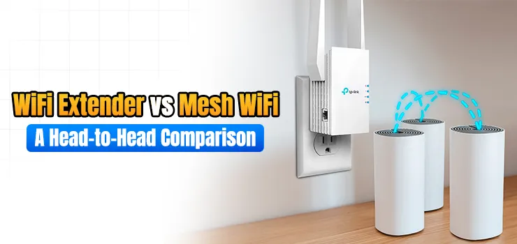 WiFi Extender vs Mesh WiFi: A Head-to-Head Comparison